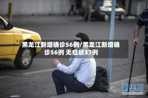 黑龙江新增确诊56例/黑龙江新增确诊56例 无症状37例-第2张图片
