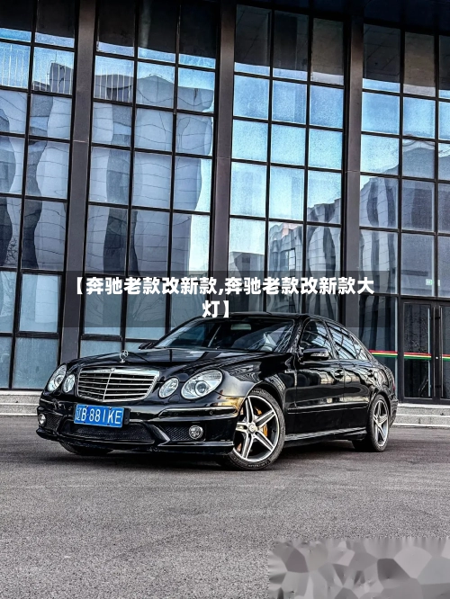 【奔驰老款改新款,奔驰老款改新款大灯】