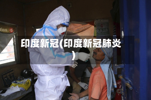 印度新冠(印度新冠肺炎)-第1张图片