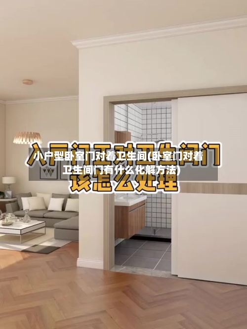 小户型卧室门对着卫生间(卧室门对着卫生间门有什么化解方法)