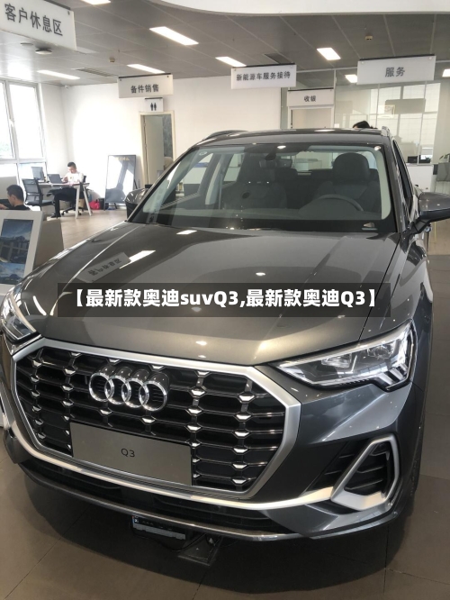 【最新款奥迪suvQ3,最新款奥迪Q3】