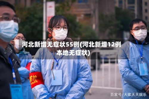 河北新增无症状55例(河北新增12例本地无症状)-第2张图片