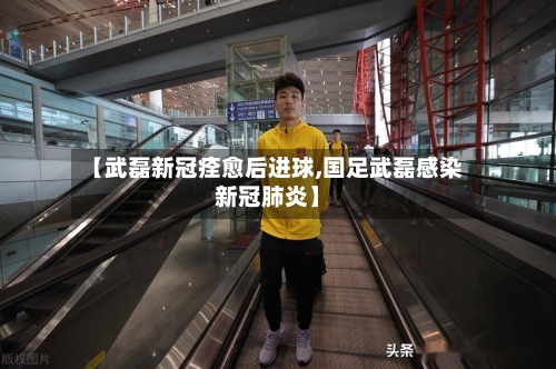 【武磊新冠痊愈后进球,国足武磊感染新冠肺炎】