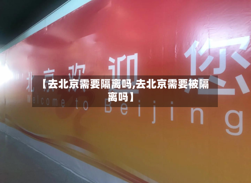 【去北京需要隔离吗,去北京需要被隔离吗】-第2张图片