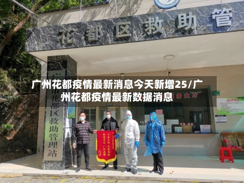广州花都疫情最新消息今天新增25/广州花都疫情最新数据消息-第3张图片