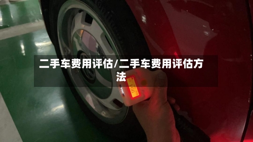 二手车费用评估/二手车费用评估方法