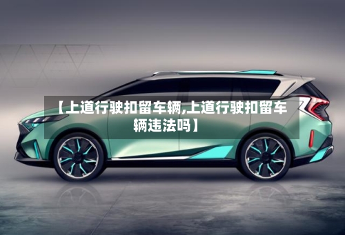 【上道行驶扣留车辆,上道行驶扣留车辆违法吗】-第3张图片