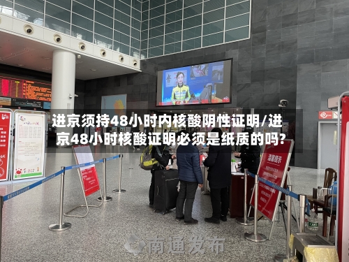 进京须持48小时内核酸阴性证明/进京48小时核酸证明必须是纸质的吗?-第2张图片