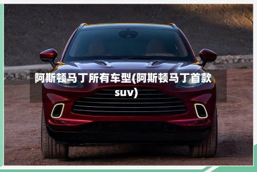 阿斯顿马丁所有车型(阿斯顿马丁首款suv)