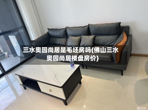 三水奥园尚居是毛坯房吗(佛山三水奥园尚居楼盘房价)-第2张图片