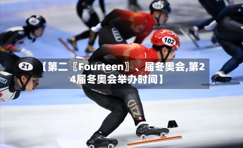 【第二〖Fourteen〗、届冬奥会,第24届冬奥会举办时间】-第2张图片