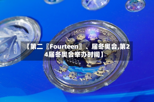 【第二〖Fourteen〗	、届冬奥会,第24届冬奥会举办时间】-第3张图片
