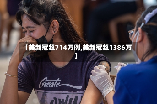 【美新冠超714万例,美新冠超1386万】-第2张图片