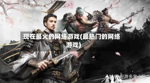 现在最火的网络游戏(最热门的网络游戏)