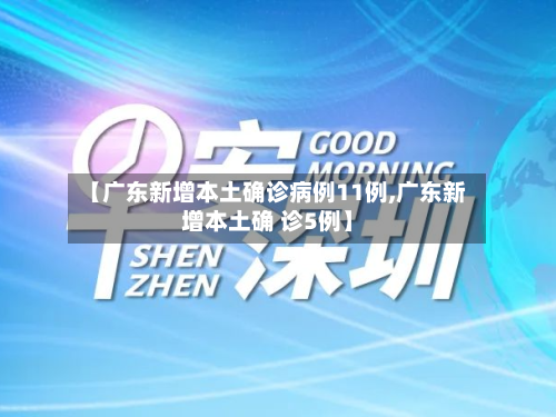【广东新增本土确诊病例11例,广东新增本土确 诊5例】