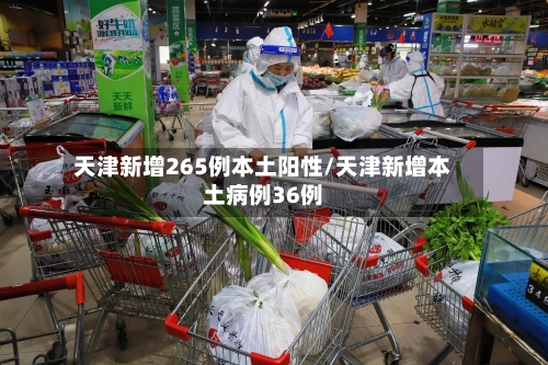 天津新增265例本土阳性/天津新增本土病例36例-第3张图片