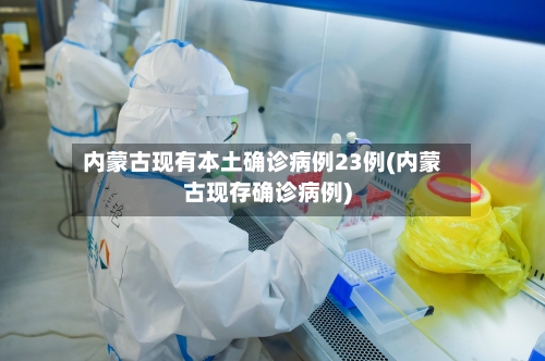 内蒙古现有本土确诊病例23例(内蒙古现存确诊病例)-第2张图片