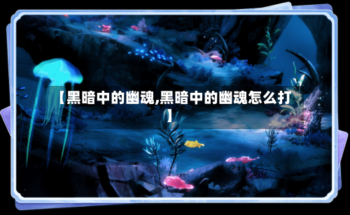 【黑暗中的幽魂,黑暗中的幽魂怎么打】-第3张图片