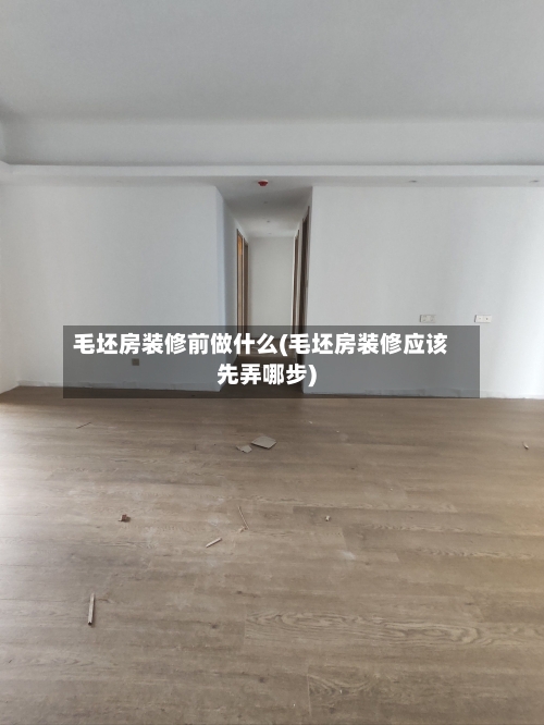 毛坯房装修前做什么(毛坯房装修应该先弄哪步)