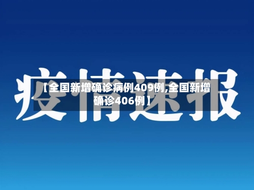 【全国新增确诊病例409例,全国新增确诊406例】