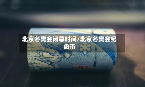 北京冬奥会闭幕时间/北京冬奥会纪念币-第2张图片