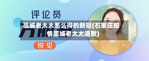 藁城老太太怎么得的新冠(石家庄疫情藁城老太太道歉)-第2张图片