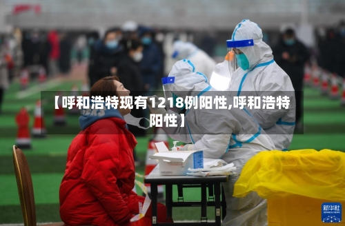 【呼和浩特现有1218例阳性,呼和浩特 阳性】