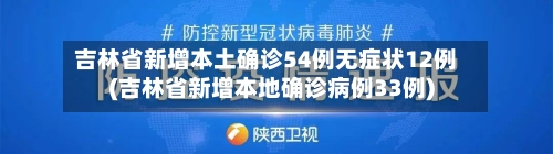 吉林省新增本土确诊54例无症状12例(吉林省新增本地确诊病例33例)