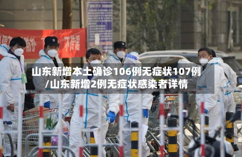 山东新增本土确诊106例无症状107例/山东新增2例无症状感染者详情-第2张图片