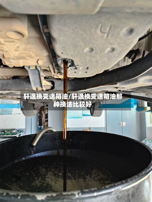 轩逸换变速箱油/轩逸换变速箱油那种换法比较好