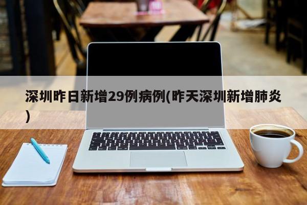 深圳昨日新增29例病例(昨天深圳新增肺炎)