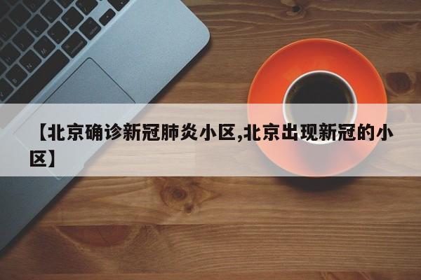 【北京确诊新冠肺炎小区,北京出现新冠的小区】