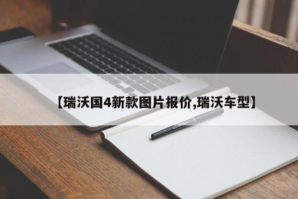 【瑞沃国4新款图片报价,瑞沃车型】