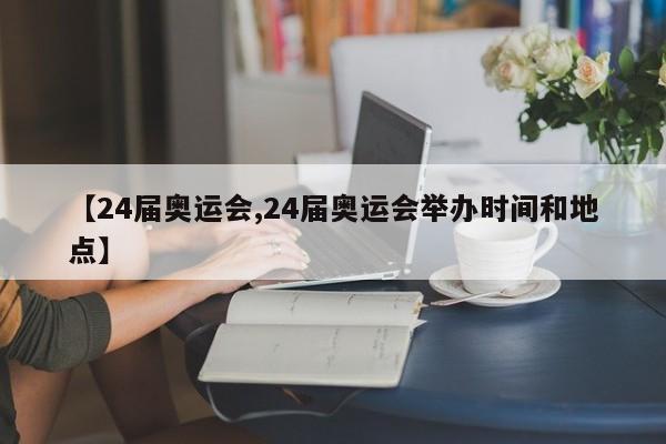 【24届奥运会,24届奥运会举办时间和地点】