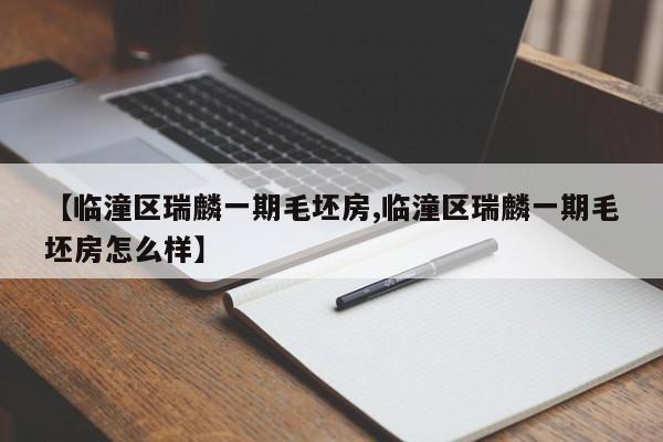 【临潼区瑞麟一期毛坯房,临潼区瑞麟一期毛坯房怎么样】