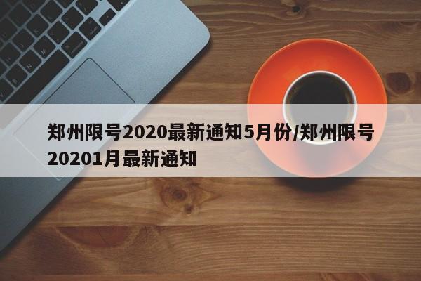 郑州限号2020最新通知5月份/郑州限号20201月最新通知