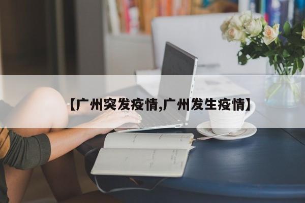 【广州突发疫情,广州发生疫情】