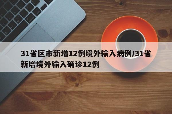 31省区市新增12例境外输入病例/31省新增境外输入确诊12例