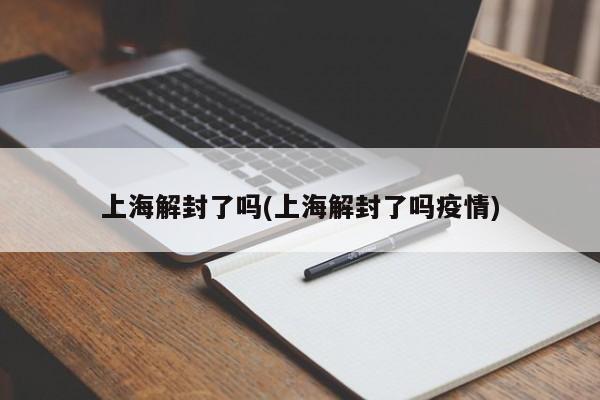 上海解封了吗(上海解封了吗疫情)