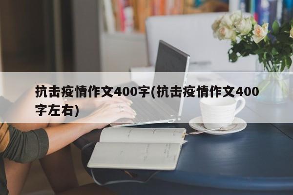 抗击疫情作文400字(抗击疫情作文400字左右)