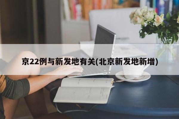 京22例与新发地有关(北京新发地新增)