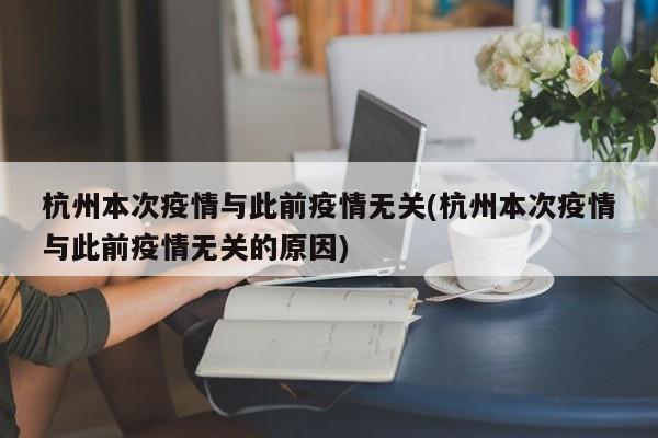 杭州本次疫情与此前疫情无关(杭州本次疫情与此前疫情无关的原因)