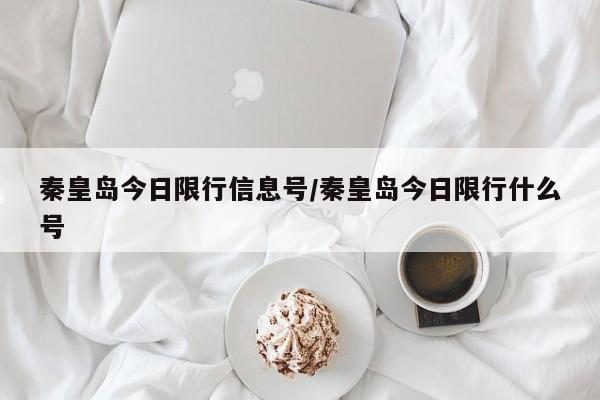 秦皇岛今日限行信息号/秦皇岛今日限行什么号