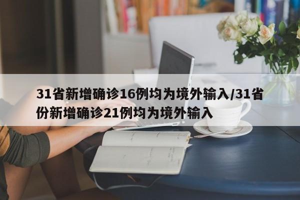 31省新增确诊16例均为境外输入/31省份新增确诊21例均为境外输入