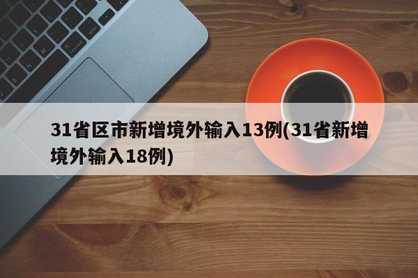 31省区市新增境外输入13例(31省新增境外输入18例)