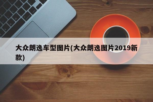 大众朗逸车型图片(大众朗逸图片2019新款)