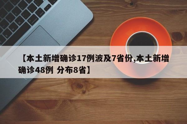 【本土新增确诊17例波及7省份,本土新增确诊48例 分布8省】