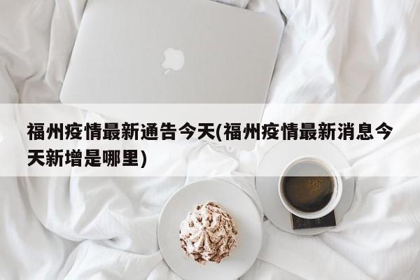 福州疫情最新通告今天(福州疫情最新消息今天新增是哪里)