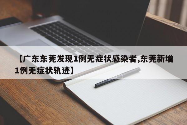 【广东东莞发现1例无症状感染者,东莞新增1例无症状轨迹】