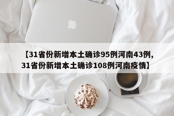 【31省份新增本土确诊95例河南43例,31省份新增本土确诊108例河南疫情】